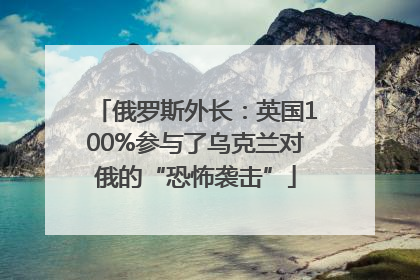 俄罗斯外长：英国100%参与了乌克兰对俄的“恐怖袭击”