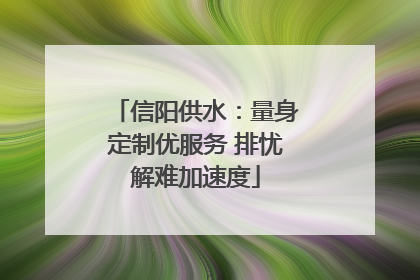 信阳供水：量身定制优服务 排忧解难加速度
