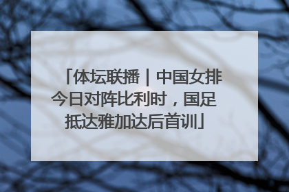 体坛联播｜中国女排今日对阵比利时，国足抵达雅加达后首训