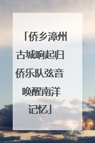侨乡漳州古城响起归侨乐队弦音 唤醒南洋记忆