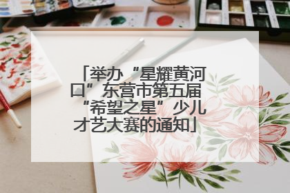 举办“星耀黄河口”东营市第五届“希望之星”少儿才艺大赛的通知
