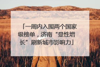 一周内入围两个国家级榜单，济南“显性增长”刷新城市影响力