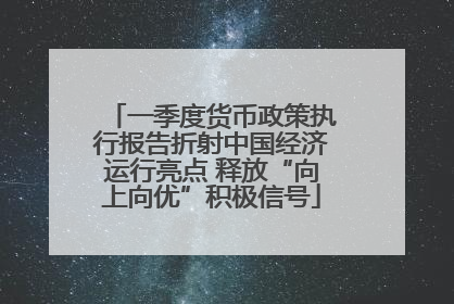 一季度货币政策执行报告折射中国经济运行亮点 释放“向上向优”积极信号