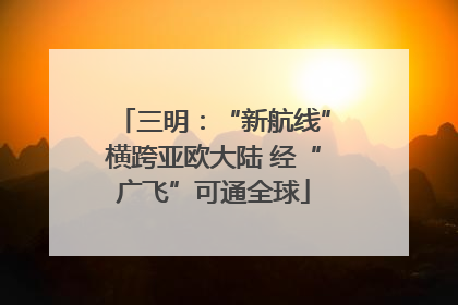 三明：“新航线”横跨亚欧大陆 经“广飞”可通全球