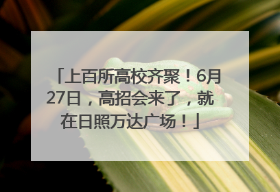 上百所高校齐聚！6月27日，高招会来了，就在日照万达广场！