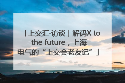 上交汇·访谈｜解码X to the future，上海电气的“上交会老友记”