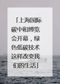 上海国际碳中和博览会开幕，绿色低碳技术这样改变我们的生活