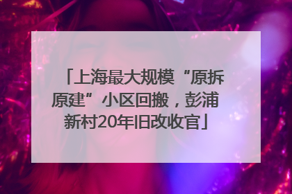 上海最大规模“原拆原建”小区回搬，彭浦新村20年旧改收官