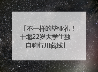 不一样的毕业礼！十堰22岁大学生独自骑行川藏线