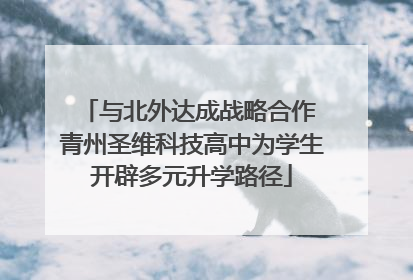 与北外达成战略合作 青州圣维科技高中为学生开辟多元升学路径