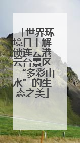 世界环境日丨解锁连云港云台景区“多彩山水”的生态之美