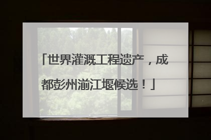 世界灌溉工程遗产，成都彭州湔江堰候选！