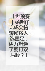 世预赛｜杨明洋完成会籍转换将入选国足，伊万想通了要打双后腰？