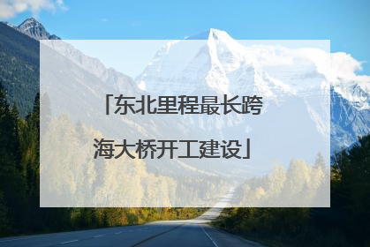 东北里程最长跨海大桥开工建设