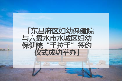 东昌府区妇幼保健院与六盘水市水城区妇幼保健院“手拉手”签约仪式成功举办