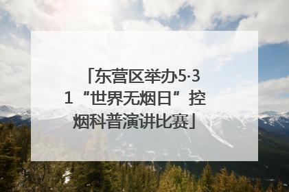 东营区举办5·31“世界无烟日”控烟科普演讲比赛