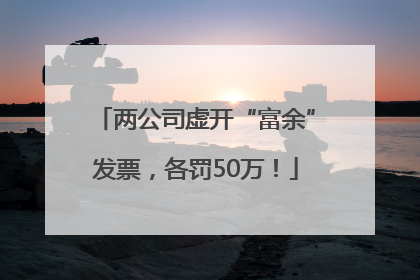 两公司虚开“富余”发票，各罚50万！