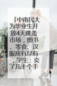 中南民大为毕业生开放4天跳蚤市场，图书、零食、汉服应有尽有，学生：卖了几十个手串