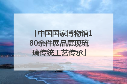 中国国家博物馆180余件展品展现琉璃传统工艺传承