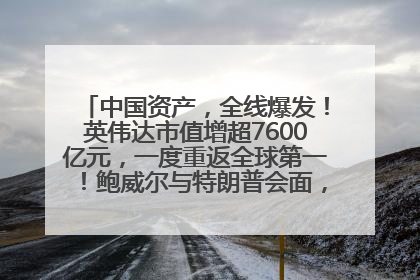 中国资产，全线爆发！英伟达市值增超7600亿元，一度重返全球第一！鲍威尔与特朗普会面，他们聊了什么？