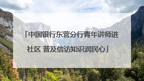 中国银行东营分行青年讲师进社区 普及信访知识润民心