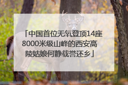 中国首位无氧登顶14座8000米级山峰的西安高陵姑娘何静载誉还乡