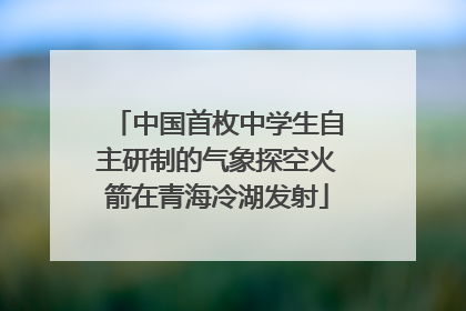 中国首枚中学生自主研制的气象探空火箭在青海冷湖发射