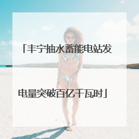 丰宁抽水蓄能电站发电量突破百亿千瓦时