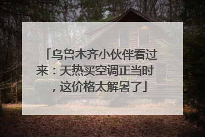 乌鲁木齐小伙伴看过来：天热买空调正当时，这价格太解暑了