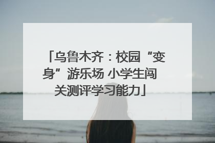 乌鲁木齐：校园“变身”游乐场 小学生闯关测评学习能力