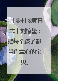 乡村教师日志丨刘惊蛰：把每个孩子都当作掌心的宝贝