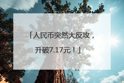 人民币突然大反攻，升破7.17元！