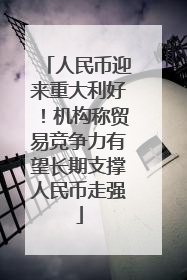 人民币迎来重大利好！机构称贸易竞争力有望长期支撑人民币走强