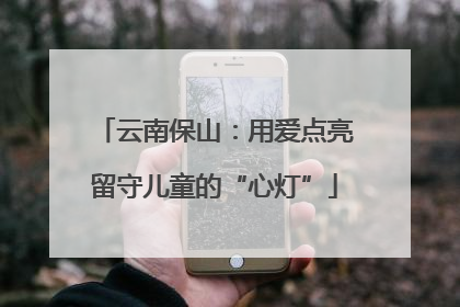 云南保山：用爱点亮留守儿童的“心灯”