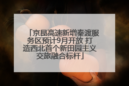 京昆高速新增秦渡服务区预计9月开放 打造西北首个新田园主义交旅融合标杆