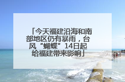 今天福建沿海和南部地区仍有暴雨，台风“蝴蝶”14日起给福建带来影响