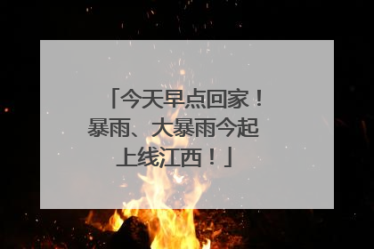 今天早点回家！暴雨、大暴雨今起上线江西！