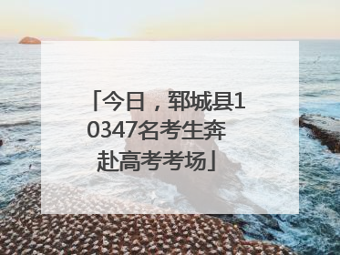 今日，郓城县10347名考生奔赴高考考场