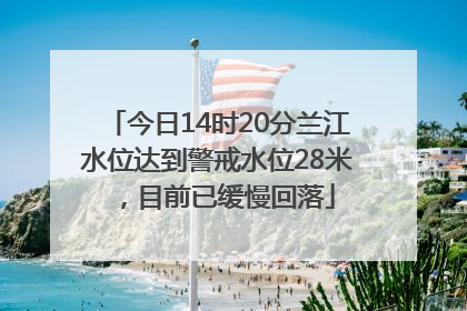 今日14时20分兰江水位达到警戒水位28米，目前已缓慢回落