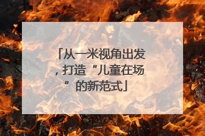 从一米视角出发，打造“儿童在场”的新范式