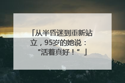从半昏迷到重新站立，95岁的她说：“活着真好！”