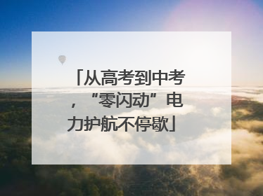 从高考到中考，“零闪动”电力护航不停歇