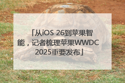 从iOS 26到苹果智能，记者梳理苹果WWDC 2025重要发布