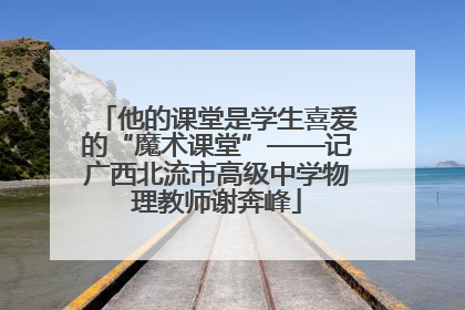 他的课堂是学生喜爱的“魔术课堂”——记广西北流市高级中学物理教师谢奔峰