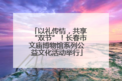 以礼传情，共享“双节”！长春市文庙博物馆系列公益文化活动举行