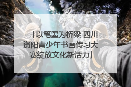 以笔墨为桥梁 四川资阳青少年书画传习大赛绽放文化新活力