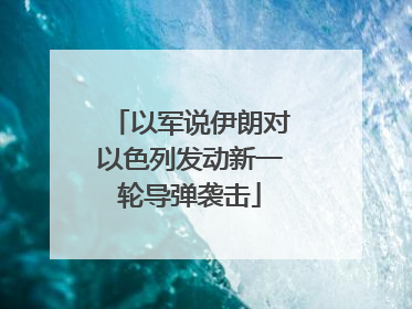 以军说伊朗对以色列发动新一轮导弹袭击