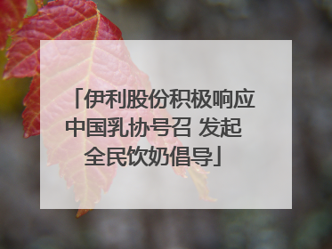 伊利股份积极响应中国乳协号召 发起全民饮奶倡导