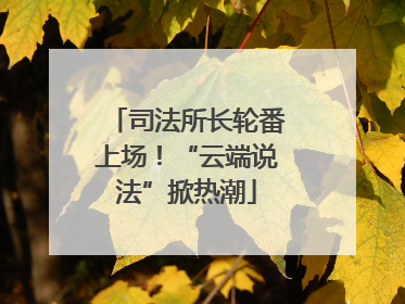 司法所长轮番上场！“云端说法”掀热潮