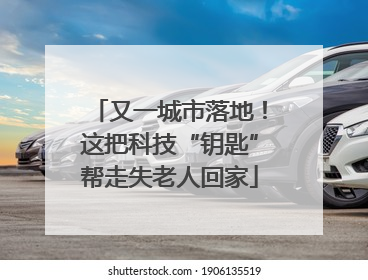 又一城市落地！这把科技“钥匙”帮走失老人回家